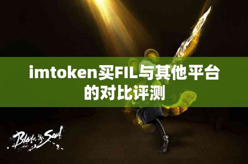 imtoken买FIL与其他平台的对比评测