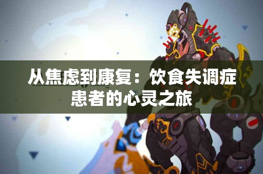 从焦虑到康复：饮食失调症患者的心灵之旅