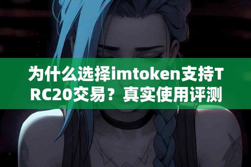 为什么选择imtoken支持TRC20交易？真实使用评测