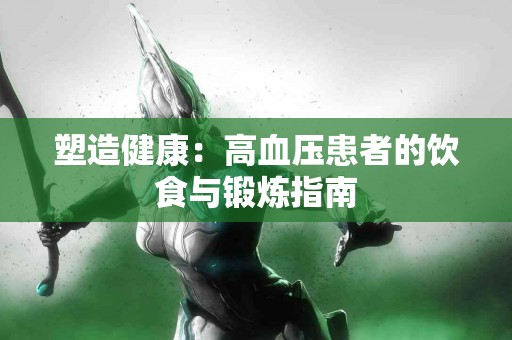 塑造健康：高血压患者的饮食与锻炼指南
