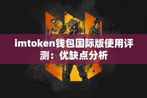 imtoken钱包国际版使用评测：优缺点分析