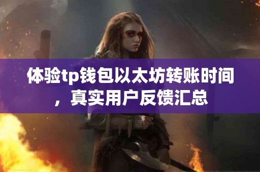 体验tp钱包以太坊转账时间，真实用户反馈汇总