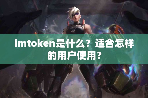 imtoken是什么？适合怎样的用户使用？