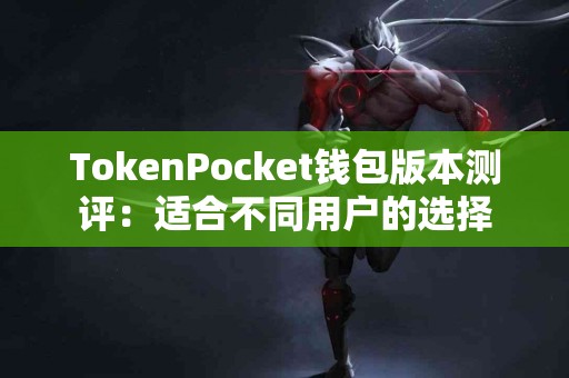 TokenPocket钱包版本测评：适合不同用户的选择