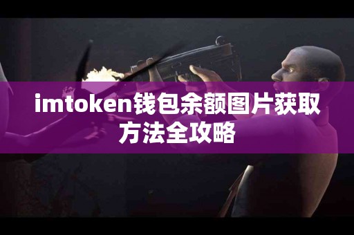 imtoken钱包余额图片获取方法全攻略
