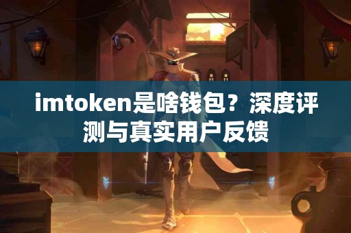 imtoken是啥钱包？深度评测与真实用户反馈