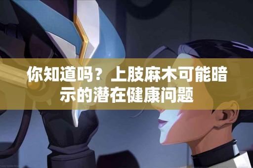 你知道吗？上肢麻木可能暗示的潜在健康问题