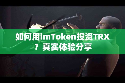 如何用imToken投资TRX？真实体验分享