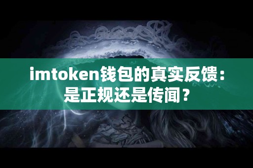 imtoken钱包的真实反馈：是正规还是传闻？