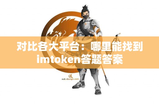 对比各大平台：哪里能找到imtoken答题答案