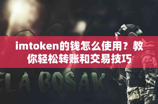 imtoken的钱怎么使用？教你轻松转账和交易技巧