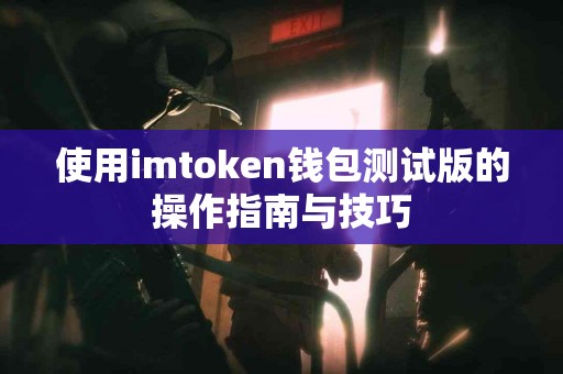使用imtoken钱包测试版的操作指南与技巧