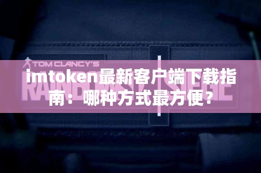 imtoken最新客户端下载指南：哪种方式最方便？