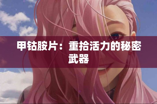 甲钴胺片：重拾活力的秘密武器