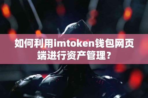 如何利用imtoken钱包网页端进行资产管理？