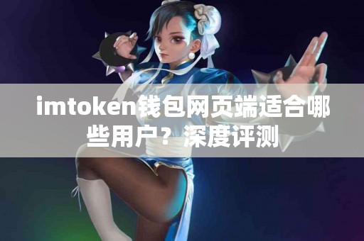 imtoken钱包网页端适合哪些用户？深度评测