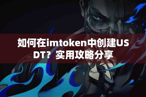 如何在imtoken中创建USDT？实用攻略分享