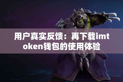 用户真实反馈：再下载imtoken钱包的使用体验