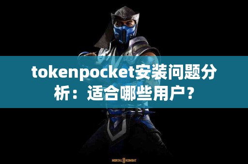 tokenpocket安装问题分析：适合哪些用户？