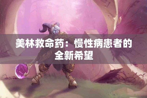 美林救命药：慢性病患者的全新希望