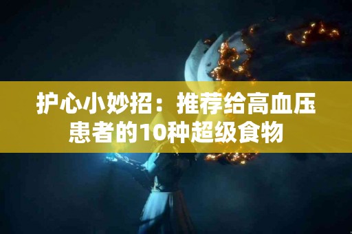 护心小妙招：推荐给高血压患者的10种超级食物