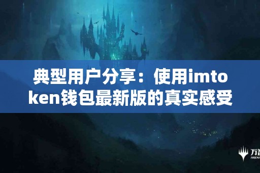 典型用户分享：使用imtoken钱包最新版的真实感受