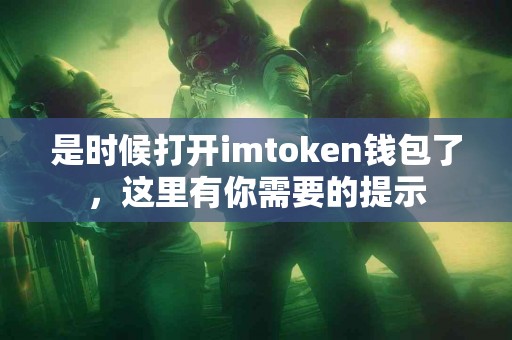 是时候打开imtoken钱包了，这里有你需要的提示