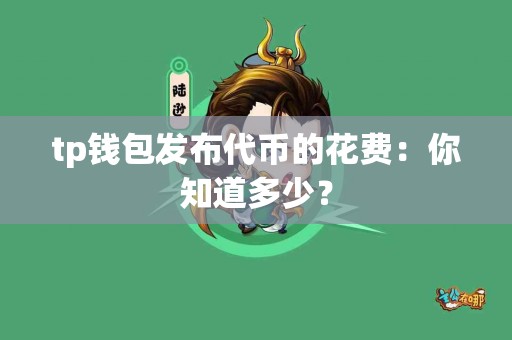 tp钱包发布代币的花费：你知道多少？