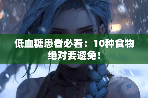 低血糖患者必看：10种食物绝对要避免！