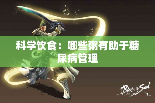 科学饮食：哪些粥有助于糖尿病管理