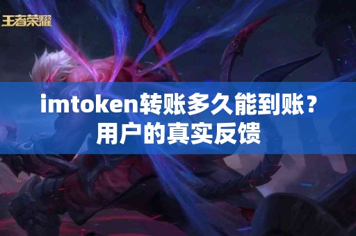 imtoken转账多久能到账？用户的真实反馈