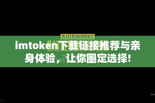 imtoken下载链接推荐与亲身体验，让你圈定选择!