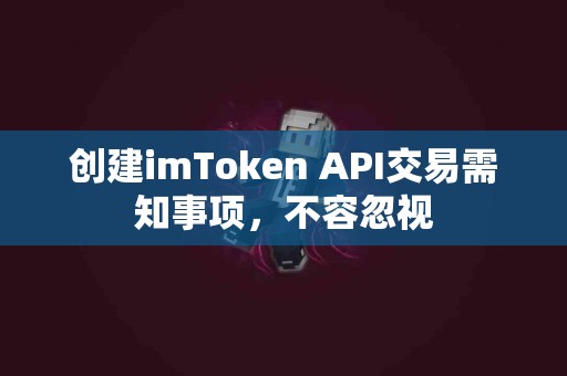 创建imToken API交易需知事项，不容忽视
