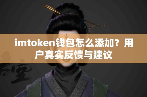 imtoken钱包怎么添加？用户真实反馈与建议