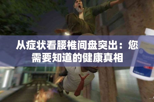 从症状看腰椎间盘突出：您需要知道的健康真相