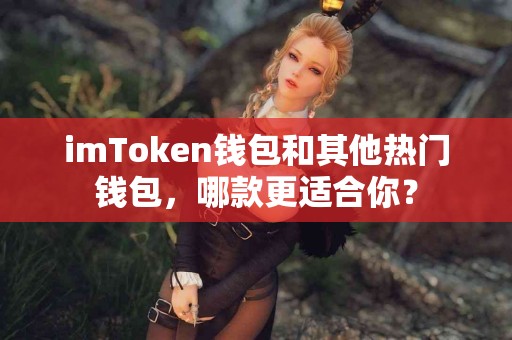 imToken钱包和其他热门钱包，哪款更适合你？