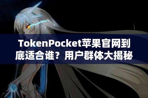 TokenPocket苹果官网到底适合谁？用户群体大揭秘