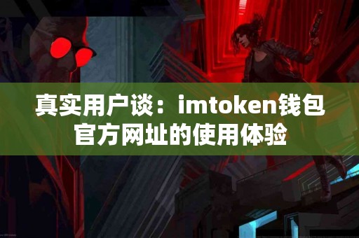 真实用户谈：imtoken钱包官方网址的使用体验