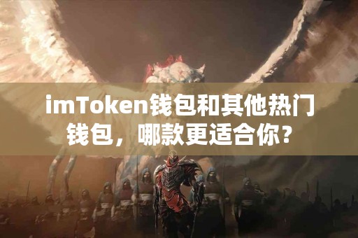imToken钱包和其他热门钱包，哪款更适合你？