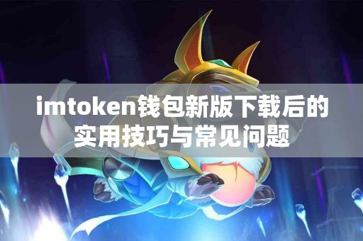 imtoken钱包新版下载后的实用技巧与常见问题