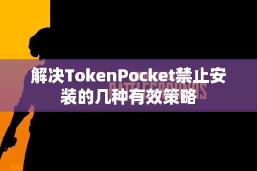 解决TokenPocket禁止安装的几种有效策略