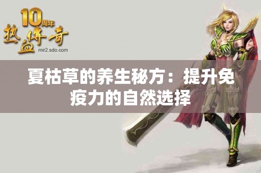 夏枯草的养生秘方：提升免疫力的自然选择