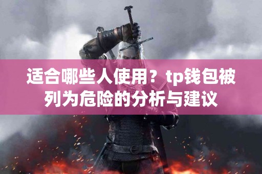 适合哪些人使用？tp钱包被列为危险的分析与建议