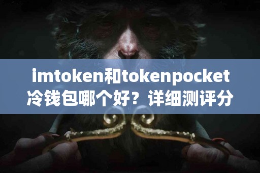 imtoken和tokenpocket冷钱包哪个好？详细测评分析