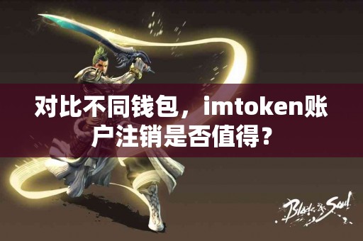 对比不同钱包，imtoken账户注销是否值得？