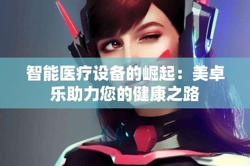 智能医疗设备的崛起：美卓乐助力您的健康之路