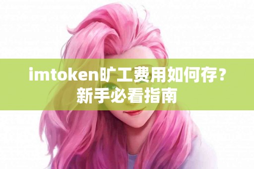 imtoken旷工费用如何存？新手必看指南