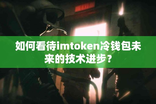 如何看待imtoken冷钱包未来的技术进步？