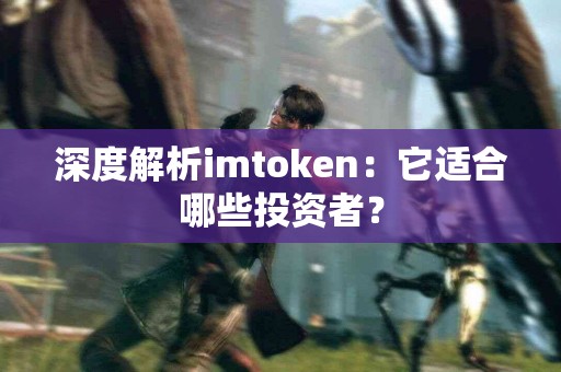 深度解析imtoken：它适合哪些投资者？