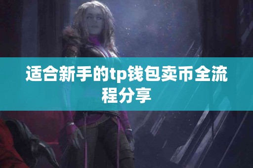 适合新手的tp钱包卖币全流程分享
